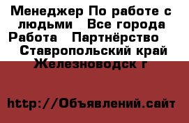 Менеджер По работе с людьми - Все города Работа » Партнёрство   . Ставропольский край,Железноводск г.